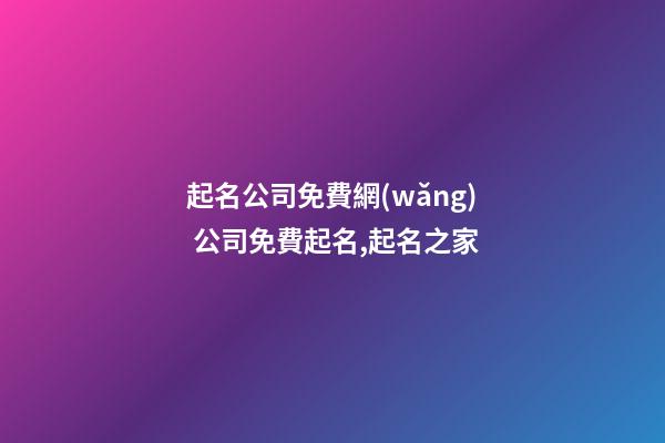 起名公司免費網(wǎng) 公司免費起名,起名之家